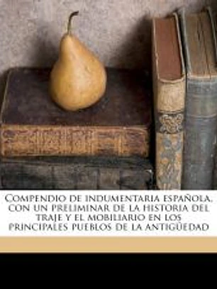 Compendio de indumentaria española, con un preliminar de la historia del traje y el mobiliario en los principales pueblos de la antigüedad