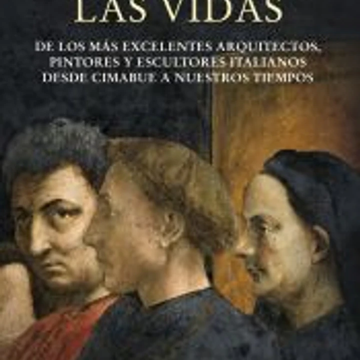 Las vidas de los más excelentes arquitectos, pintores y escultores italianos desde Cimabue a nuestros tiempos 1