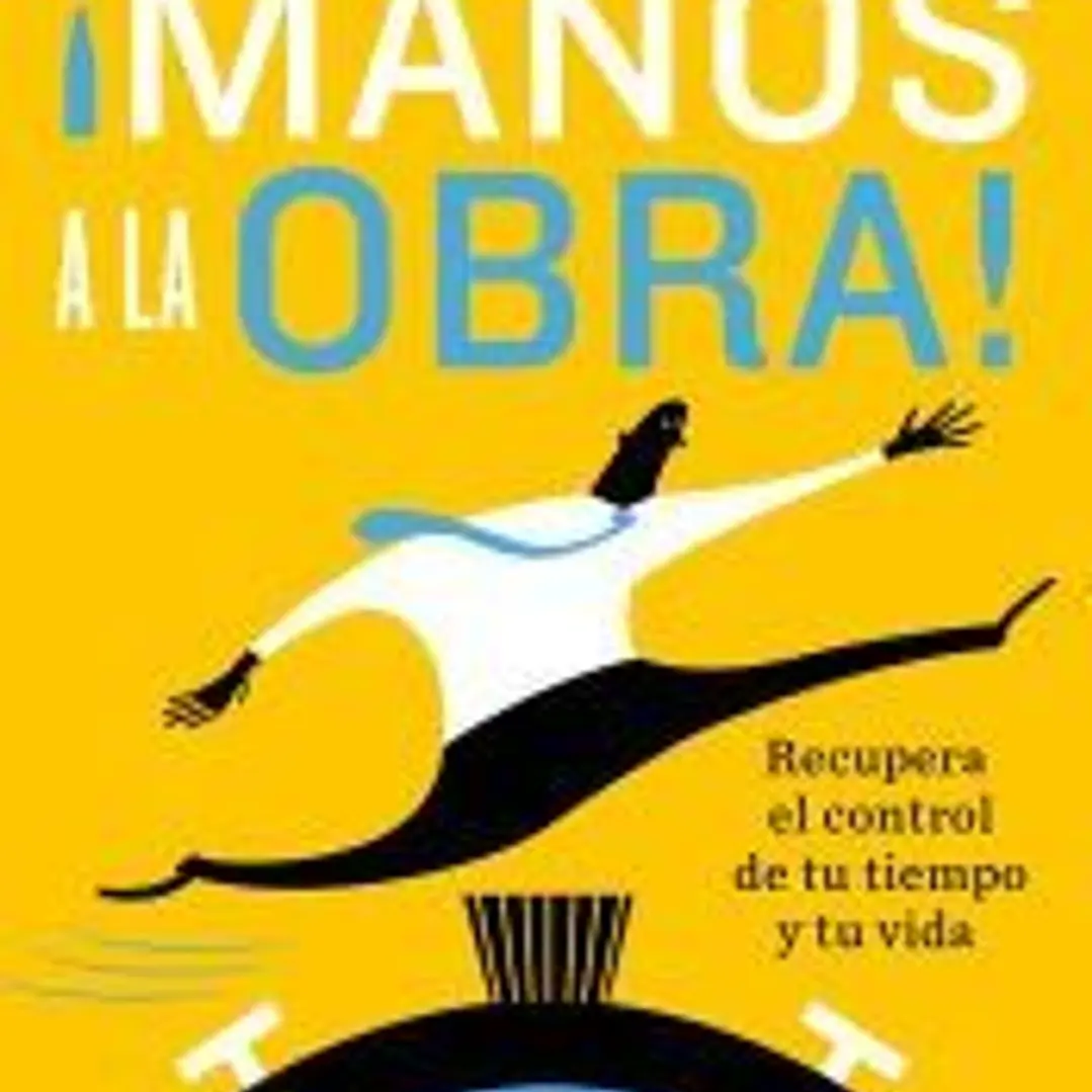 ¡Manos a la obra!: Recupera el control de tu tiempo y tu vida 1
