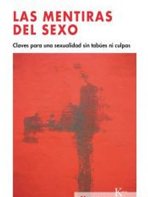 Las mentiras del sexo : claves para una sexualidad sin tabúes ni culpas