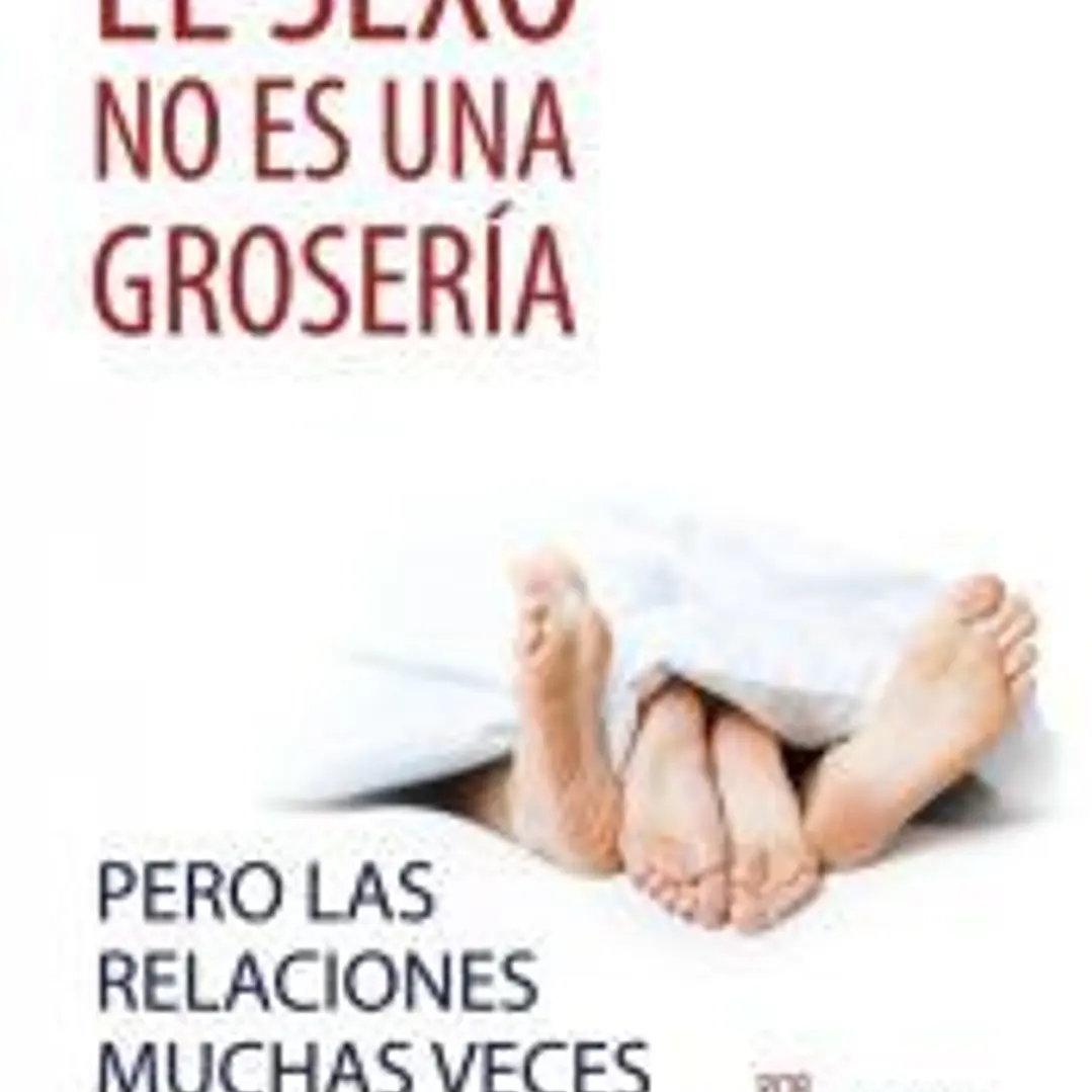 El sexo no es una grosería, pero las relaciones muchas veces sí lo son (Spanish) 1