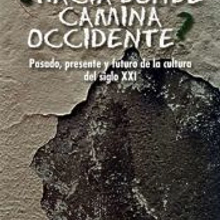 ¿Hacia donde camina Occidente?: Pasado, presente y futuro de la cultura del siglo XXI 1