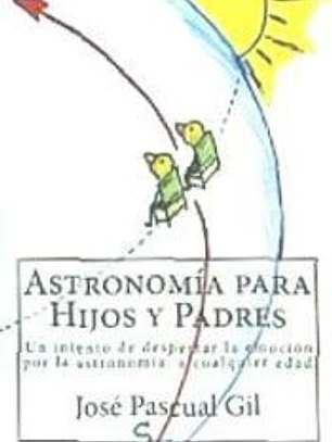 Astronomia Para Hijos y Padres: Un Intento de Despertar La Emocion Por La Astronomia, a Cualquier Edad