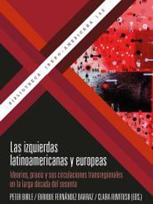 Las Izquierdas Latinoamericanas Y Europeas: Idearios, Praxis Y Sus Circulaciones Transregionales En La Larga Década Del Sesenta / Peter Birle, Enrique Fernández, Clara Ruvituso (eds.).