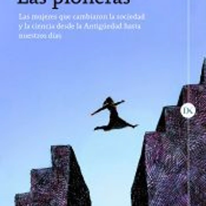 Las pioneras: Las mujeres que cambiaron la sociedad y la ciencia desde la Antigüedad hasta nuestros días 1