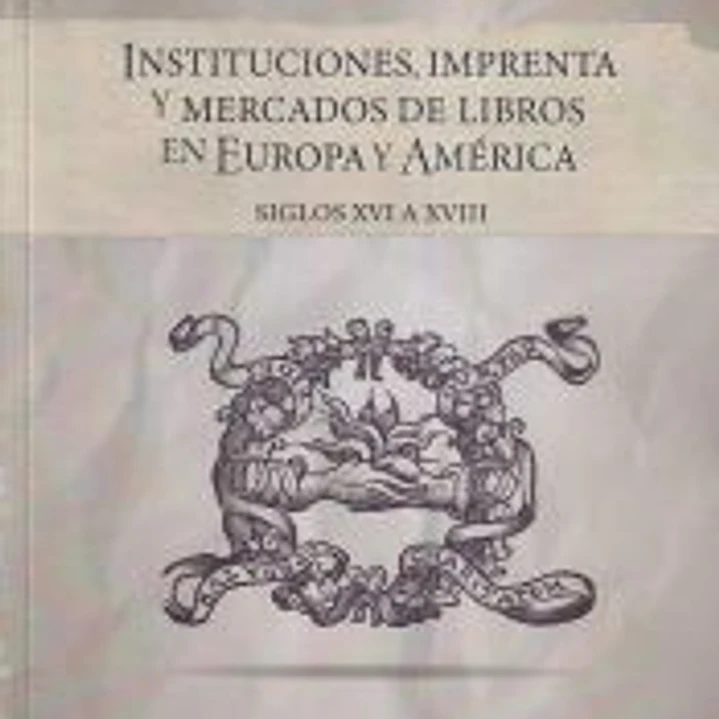 Instituciones, imprenta y mercados de libros en Europa y América: Siglos XVI a XVIII 1