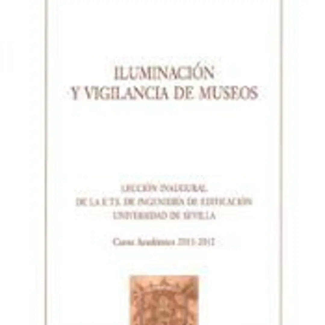 Iluminación y vigilancia de museos : lección inaugural de la E.T.S. de Ingeniería de Edificación, Universidad de Sevilla, curso académico 2011-2012. 1