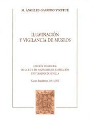 Iluminación y vigilancia de museos : lección inaugural de la E.T.S. de Ingeniería de Edificación, Universidad de Sevilla, curso académico 2011-2012.