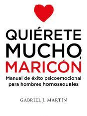 Quiérete mucho, maricón: Manual de éxito psicoemocional para hombres homosexuales