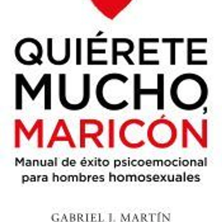 Quiérete mucho, maricón: Manual de éxito psicoemocional para hombres homosexuales 1