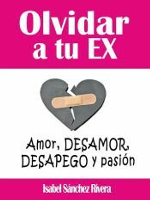 Olvidar a tu Ex. ”Amor, desamor, Desapego y pasión”