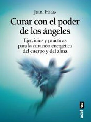 CURAR CON EL PODER DE LOS ÁNGELES. EL LIBRO DE PRÁCTICAS PARA LA CURACIÓN ENERGÉTICA DE CUERPO Y ALMA
