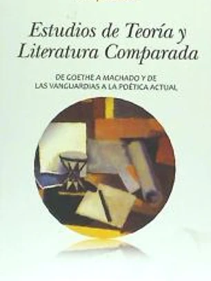Estudios de Teoría y Literatura Comparada: De Goethe a Machado y de las Vanguardias a la Poética actual