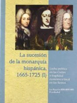 La sucesión de la monarquía hispánica, 1665-1725 : lucha política en las cortes y fragilidad económica-fiscal en los reinos