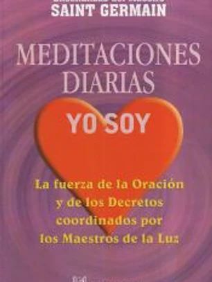 MEDITACIONES DIARIAS, YO SOY LA FUERZA DE LA ORACIÓN Y DE LOS DECRETOS COORDINADOS POR LOS MAESTROS DE LA LUZ
