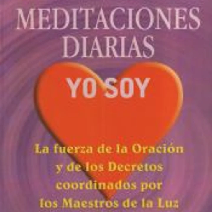 MEDITACIONES DIARIAS, YO SOY LA FUERZA DE LA ORACIÓN Y DE LOS DECRETOS COORDINADOS POR LOS MAESTROS DE LA LUZ 1