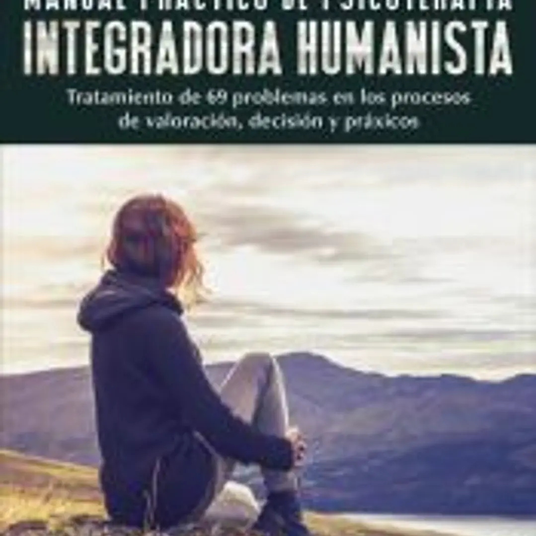 Manual práctico de psicoterapia integradora humanista : tratamiento de 69 problemas en los procesos de valoración, decisión y práxicos 1