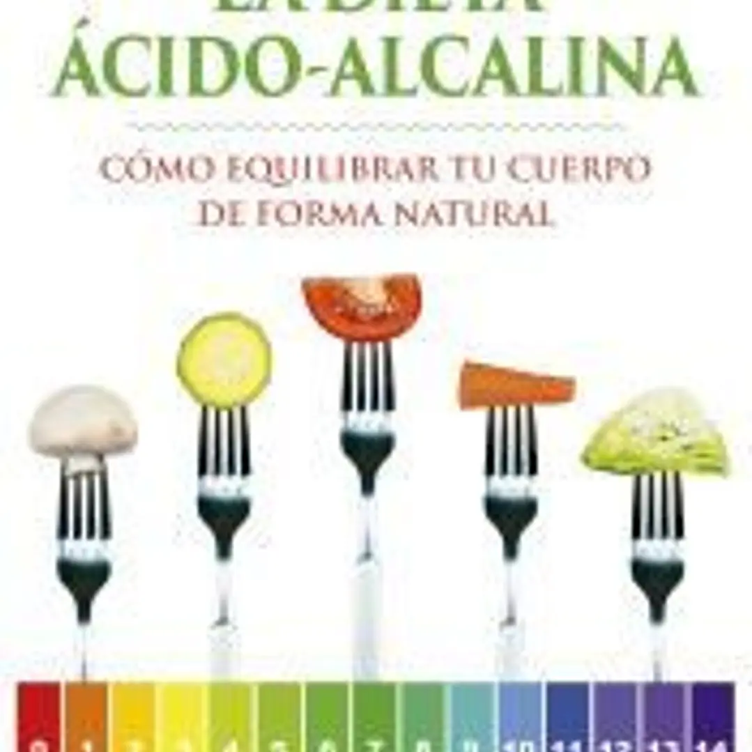 LA DIETA ÁCIDO-ALCALINA. CÓMO EQUILIBRAR TU CUERPO DE FORMA NATURAL 1