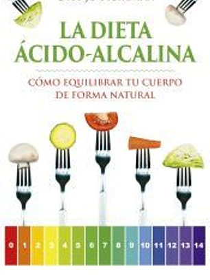 LA DIETA ÁCIDO-ALCALINA. CÓMO EQUILIBRAR TU CUERPO DE FORMA NATURAL