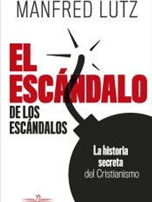 El escándalo de los escándalos. La historia secreta del Cristianismo
