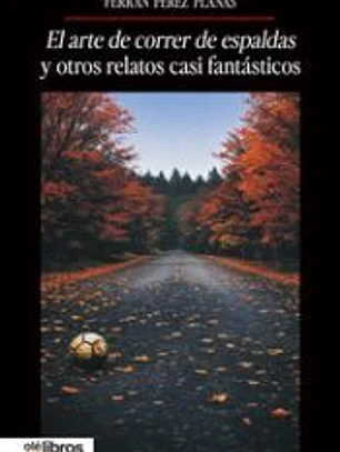 El arte de correr de espaldas y otros relatos casi fantásticos