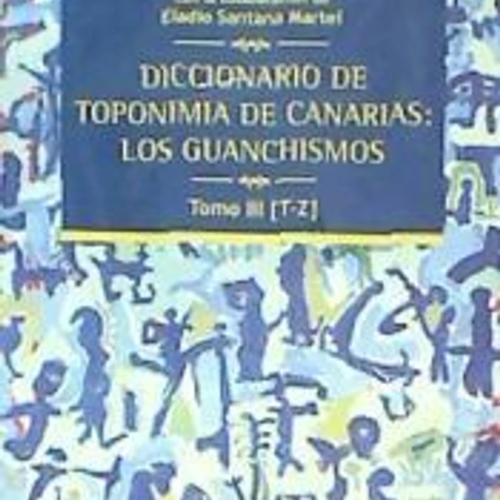 Diccionario de Toponimia de Canarias: Los guanchismos Tomo III [T-Z] 1