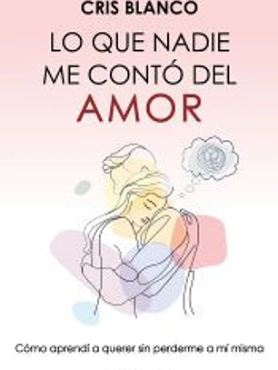 Lo que nadie me contó del amor: Cómo aprendí a querer sin perderme a mi misma