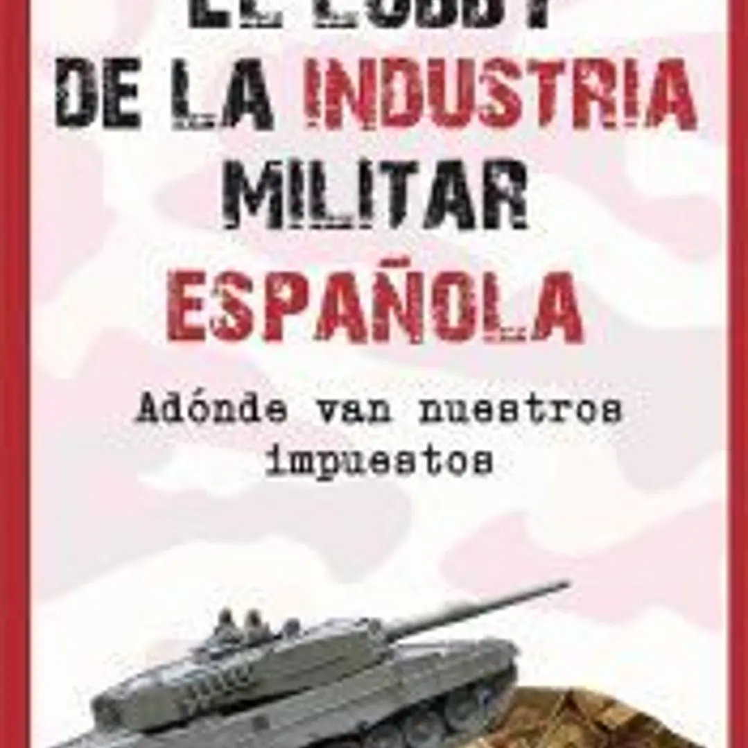 El lobby de la industria militar española : adónde van nuestros impuestos 1