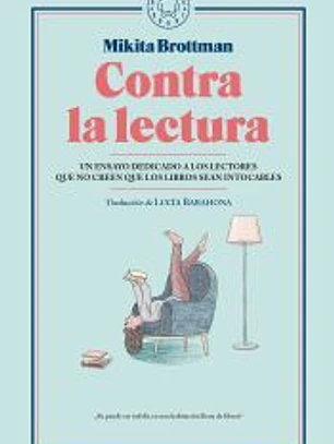 Contra la lectura . Un ensayo dedicado a los lectores que no creen que los libros sean intocables