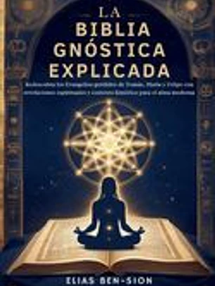 La Biblia Gnóstica Explicada: Redescubra los Evangelios perdidos de Tomás, María y Felipe con revelaciones espirituales y contexto histórico para el a