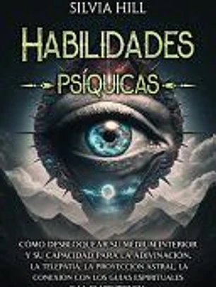 Habilidades psíquicas: Cómo desbloquear su médium interior y su capacidad para la adivinación, la telepatía, la proyección astral, la conexió