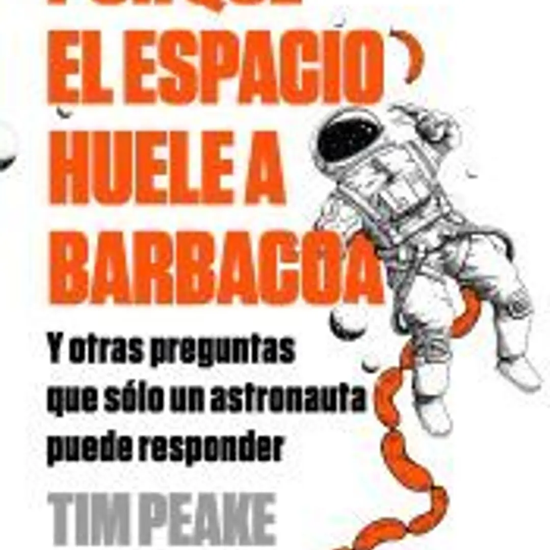 Por qué el espacio huele a barbacoa: Y otras preguntas que solo un astronauta puede responder 1
