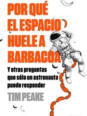 Por qué el espacio huele a barbacoa: Y otras preguntas que solo un astronauta puede responder