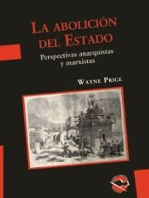 La abolición del Estado. Perspectivas anarquistas y marxistas / Wayne Price ; traducción de Martín Tutlemond.