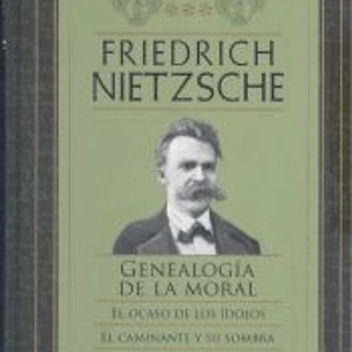 FRIEDRICH NIETZSCHE GENEALOGÍA DE LA MORAL / EL OCASO DE LOS ÍDOLOS / EL CAMINANTE Y SU SOMBRA 1
