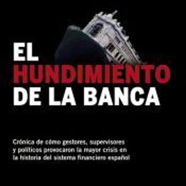 El hundimiento de la banca : crónica de cómo gestores, supervisores y políticos provocaron la mayor crisis en la historia del sistema financiero español 1