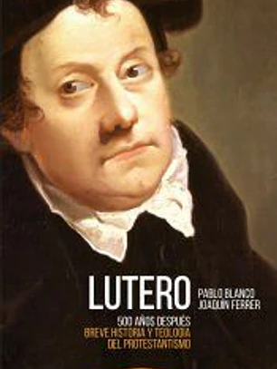 Lutero 500 años después: Breve historia y teología del Protestantismo