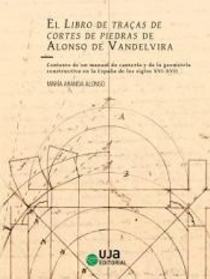 El Libro de traças de cortes de piedras de Alonso de Vandelvira. Contexto de un manual de cantería y de la geometría constructiva en la España de los siglos XVI-XVII