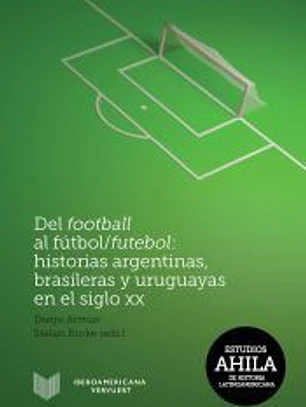Del football al fútbol/futebol : historias argentinas, brasileras y uruguayas en el siglo XX.