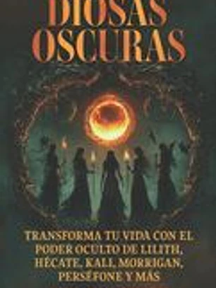 Diosas oscuras: Transforme su vida con el poder oculto de Lilith, Hécate, Kali, Morrigan, Perséfone y más: Libro en Espanol / Spanish Book Version