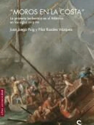 Moros en la costa: La piratería berberisca en el Atlántico en los siglos XVI y XVII