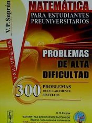 Matemática para estudiantes preuniversitarios : problemas de alta dificultal: 300 problemas detalladamente resueltos