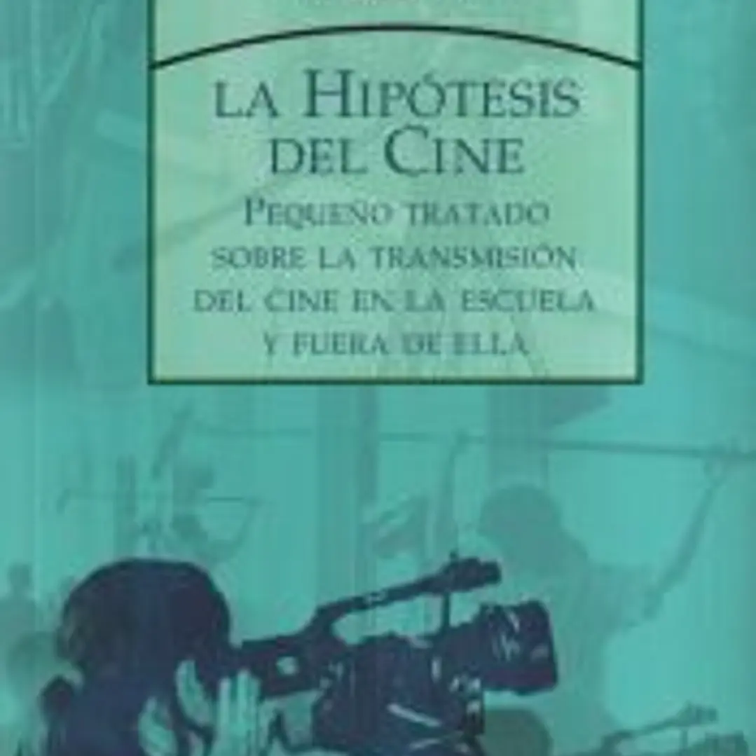 La hipótesis del cine : pequeño tratado sobre la transmisión del cine en la escuela y fuera de ella 1
