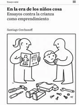 En la era de los niños cosa: Ensayos sobre la crianza como emprendimiento
