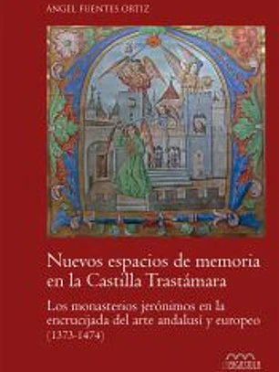 Nuevos espacios de memoria en la Castilla Trastámara: Los monasterios jerónicmos en la encrucijada del arte andalusí­ y europeo (1373-1474)