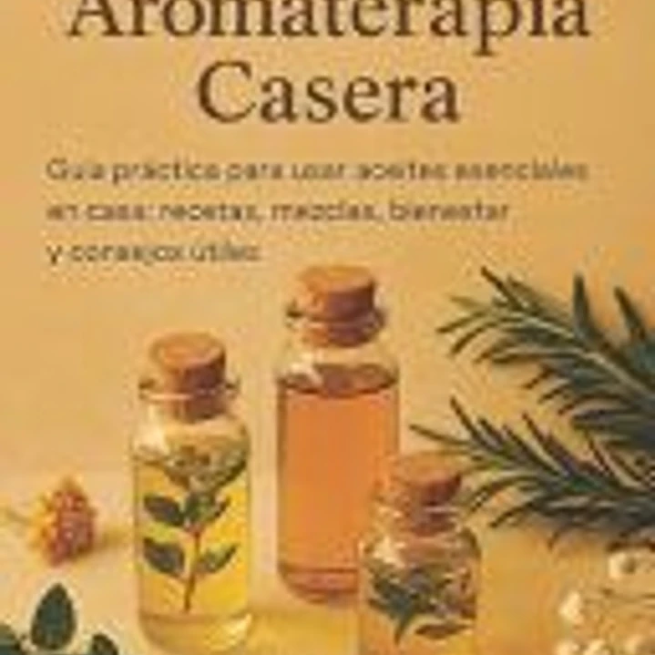 Manual de Aromaterapia Casera: Guía práctica para usar aceites esenciales en casa: recetas, mezclas, bienestar y consejos útiles 1