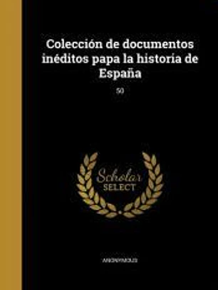 Colección de documentos inéditos papa la historia de España; 50
