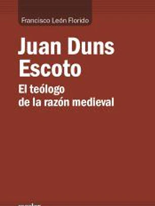 Juan Duns Escoto : el teólogo de la razón medieval