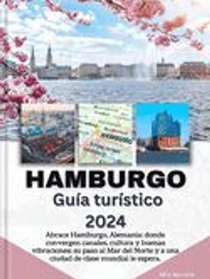 HAMBURGO Guía turístico 2024: Abrace Hamburgo, Alemania: donde convergen canales, cultura y buenas vibraciones: su paso al Mar del Norte y a una ciu