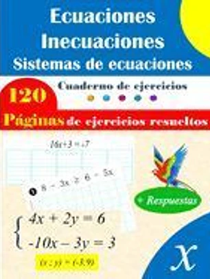 Ecuaciones, inecuaciones y sistemas de ecuaciones: 120 páginas de ejercicios resueltos para un aprendizaje completo.